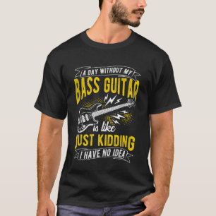 Ein Tag ohne mein Bassgitarre nur ein Scherz Bass T-Shirt