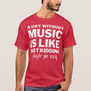 Ein Tag ohne Musik ist wie ein Scherz, den ich nic T-Shirt
