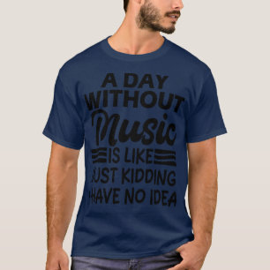 Ein Tag ohne Musik ist wie ein Scherz, ich habe ke T-Shirt