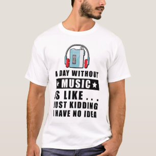 Ein Tag ohne Musik ist wie.. nur Spaß ich habe  T-Shirt