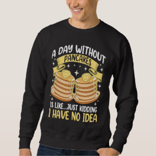 Ein Tag ohne Pfannkuchen ist wie einfach NEIN I zu Sweatshirt
