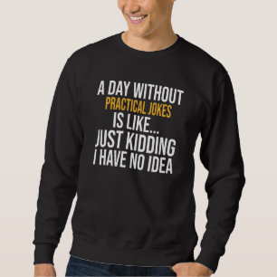 Ein Tag ohne praktische Witze ist wie ein Tag Sweatshirt