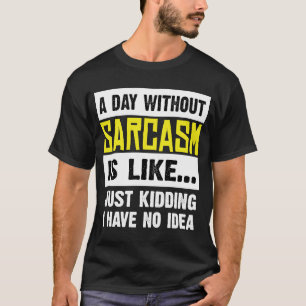 Ein Tag ohne Sarkasmus ist, als hätte ich einfach T-Shirt