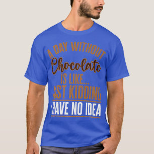 Ein Tag ohne Schokolade ist wie Bar einfach zu koc T-Shirt