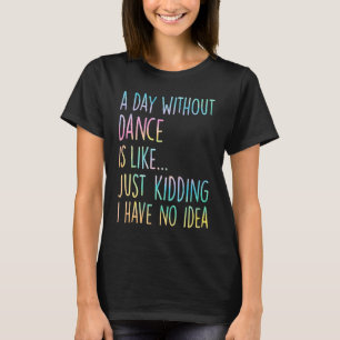 Ein Tag ohne Tanz ist wie Nur Spaß ich habe keinen T-Shirt