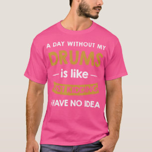 Ein Tag ohne Trommeln ist wie ein bloßer Trommler T-Shirt