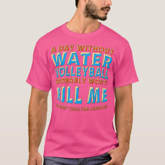 Ein Tag Ohne Wasser-Volleyball Wird Mich Nicht Töt T-Shirt