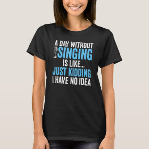 Ein Tag ohne zu singen ist wie ein Kind, das ich h T-Shirt