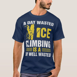 Ein Tag verschwendetes Eisklettern ist ein Tag, de T-Shirt