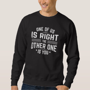Einer von uns hat recht, der andere ist du sweatshirt