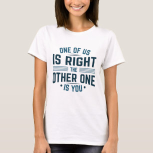 Einer von uns hat recht, der andere ist du T-Shirt