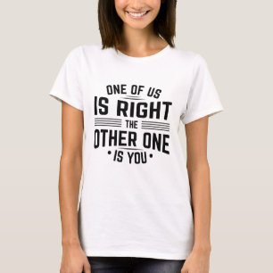Einer von uns hat recht, der andere ist du T-Shirt