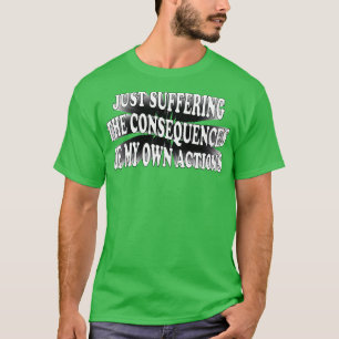 einfach unter den Folgen meiner eigenen Handlungen T-Shirt