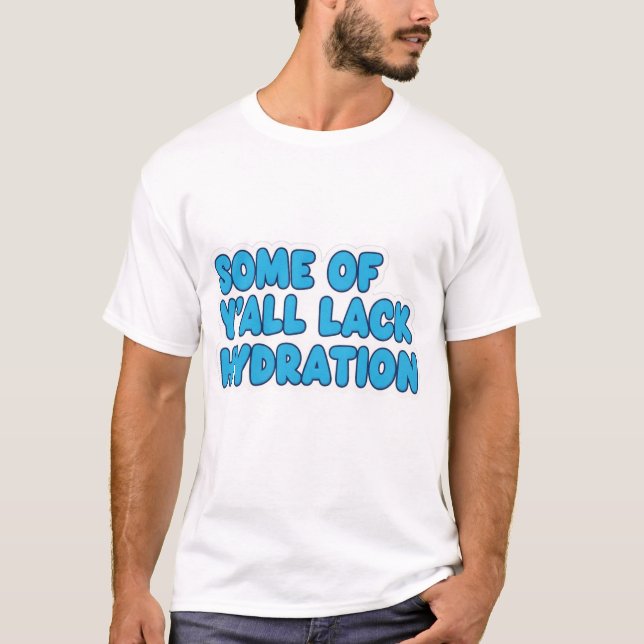 "Einige von Y'all mangelnde Hydration" T-Shirt (Vorderseite)