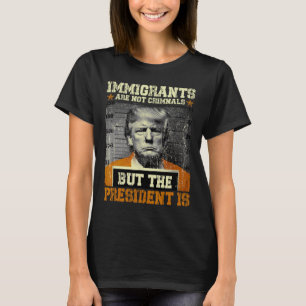 Einwanderer sind keine Kriminellen, aber der Präsi T-Shirt