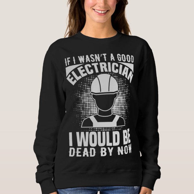 Electrician    If I Wasn t A Good Electrician Sweatshirt (Vorderseite)