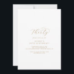Elegantes Gold Script 30. Geburtstag Party Einladung<br><div class="desc">Diese elegante Goldschrift aus dem 30. Jubiläum-Party Einladung eignet sich perfekt für eine schlichte Geburtstagsfeier. Das minimalistische Gold-Weiß-Design besticht durch extravagante romantische Typografie mit modernem Glam-Stil. Anpassbar in jeder Farbe. Behalt das Design minimal und elegant,  wie es ist,  oder personalisiere es durch Hinzufügen von eigenen Grafiken und Kunstwerken.</div>