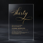 Elegantes Script 30 Black Gold 30. Geburtstag Acryleinladungen<br><div class="desc">Feiern Sie einen Meilenstein mit diesem eleganten Script 40 Black Gold 30. Geburtstag Einladung. Dieses elegante Schwarz-Gold-Design verleiht Ihrem 30. Geburtstag eine Touch von Eleganz und Raffinesse. Die stilvolle Schrift bringt eine persönliche,  luxuriöse Touch,  die perfekt für die Markierung dieses besonderen Anlasses geeignet ist.</div>