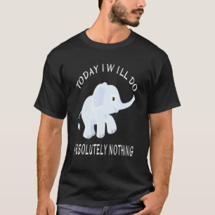 Elephant heute werde ich absolut nichts Sprichwort T-Shirt