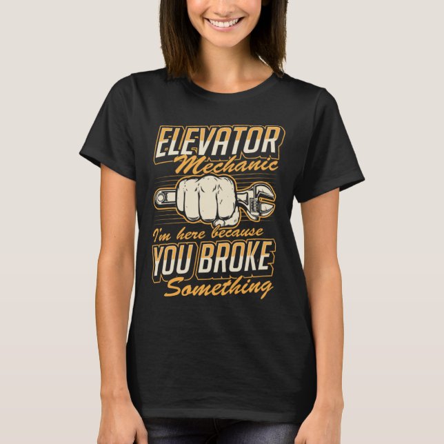 Elevator Mechanic I'm Here Because You Broke Somet T-Shirt (Vorderseite)