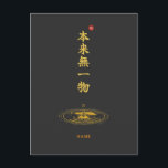 Emptiness (Honrai Muichimotsu) Kanji Postkarte<br><div class="desc">[ MEANING ] "Honrai Muichimotsu" is a profound Zen phrase meaning "Originally, not one thing exists." [ PHILOSOPHY ] It teaches the essence of emptiness and total freedom. By realizing that nothing has a permanent, fixed self, one becomes free from all attachments and worries. [ PERSONALIZATION ] You can customize...</div>