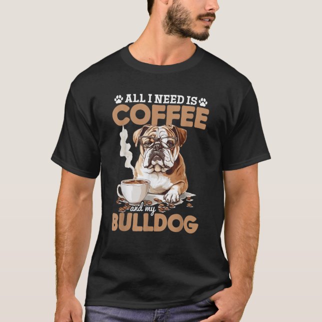 English Bulldog Dog Breed All I Need Is Coffee And T-Shirt (Vorderseite)