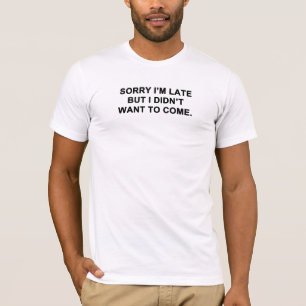 Entschuldige, dass ich zu spät bin, aber ich habe T-Shirt