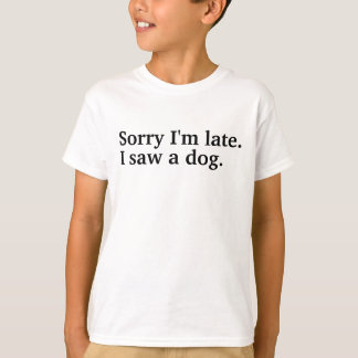 Entschuldige, dass ich zu spät bin. Ich habe Hunde T-Shirt