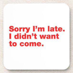 Entschuldige, dass ich zu spät bin. Ich habe nicht Getränkeuntersetzer