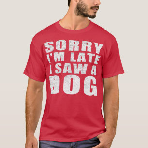Entschuldige, dass ich zu spät einen Hund gesehen  T-Shirt