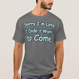 Entschuldige, dass ich zu spät gekommen bin, habe T-Shirt
