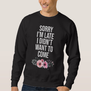 Entschuldige, dass ich zu spät Gewollt habe, um Sa Sweatshirt
