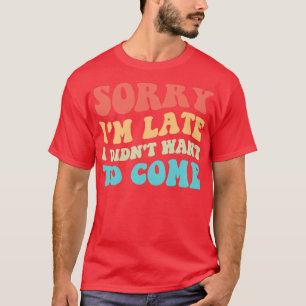 Entschuldige, dass ich zu spät Gewollt habe, um zu T-Shirt