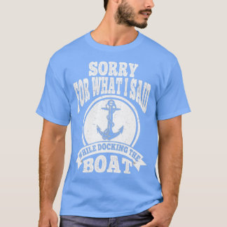 Entschuldige, was ich beim Docken des Bootes gesag T-Shirt