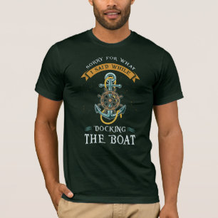 Entschuldige, was ich beim Docken des Bootes gesag T-Shirt