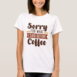 Entschuldigen Sie, was ich vor dem Kaffee gesagt h T-Shirt