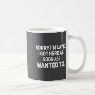 Entschuldigung, dass ich zu spät bin, ich bin so s kaffeetasse