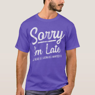Entschuldigung, dass ich zu spät bin. Ich bin so s T-Shirt