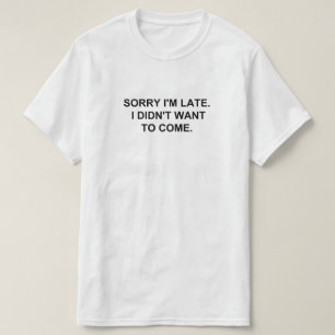 Entschuldigung, dass ich zu spät bin. Ich wollte n T-Shirt