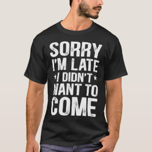 Entschuldigung, dass ich zu spät bin, ich wollte n T-Shirt