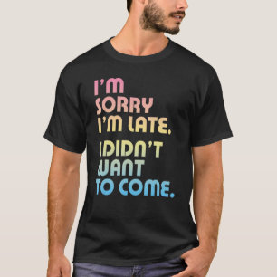 Entschuldigung, dass ich zu spät komme, ich wollte T-Shirt