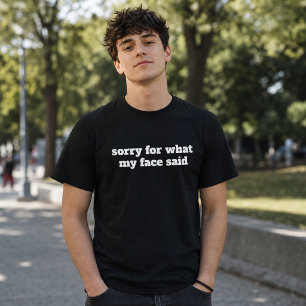 Entschuldigung für das, was mein Gesicht gesagt ha T-Shirt