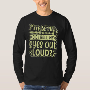 Entschuldigung, Habe ich Meine Augen Laut Gerollt T-Shirt