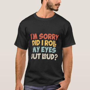 Entschuldigung, Habe ich Meine Augen Laut Gerollt T-Shirt