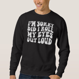Entschuldigung, habe ich meine Augen laut verdreht Sweatshirt