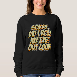 Entschuldigung, habe ich meine Augen laut verdreht Sweatshirt