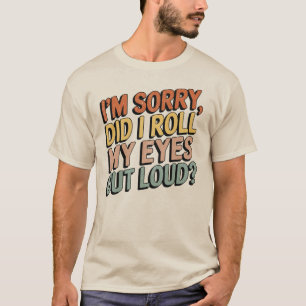 Entschuldigung, habe ich meine Augen laut verdreht T-Shirt