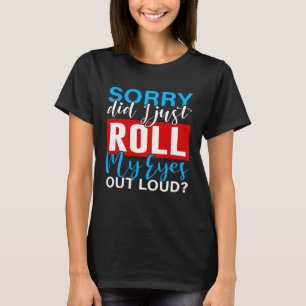 Entschuldigung, habe ich meine Augen laut verdreht T-Shirt