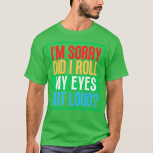 Entschuldigung, habe ich meine Augen laut verdreht T-Shirt