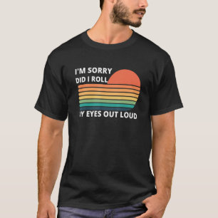Entschuldigung, habe ich meine Augen laut verdreht T-Shirt